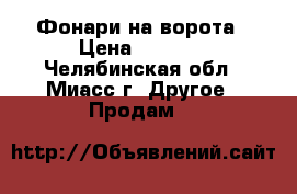 Фонари на ворота › Цена ­ 6 000 - Челябинская обл., Миасс г. Другое » Продам   